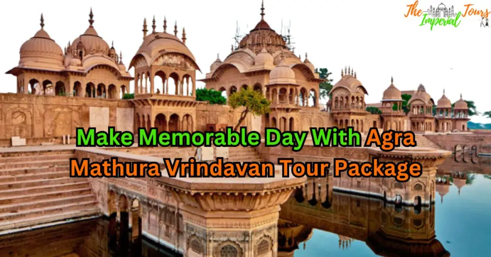 Make Memorable Day With Agra Mathura Vrindavan Tour Package